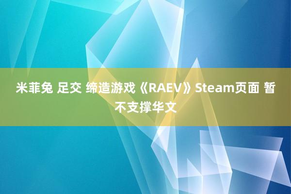 米菲兔 足交 缔造游戏《RAEV》Steam页面 暂不支撑华文