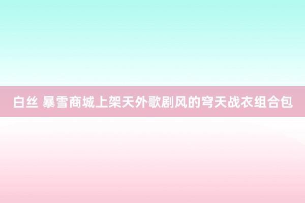 白丝 暴雪商城上架天外歌剧风的穹天战衣组合包