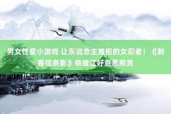 男女性爱小游戏 让东说念主难拒的女忍者！《刺客信条影》奈绪江好意思照赏