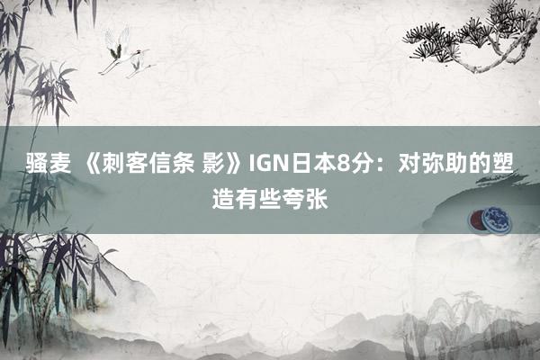 骚麦 《刺客信条 影》IGN日本8分：对弥助的塑造有些夸张