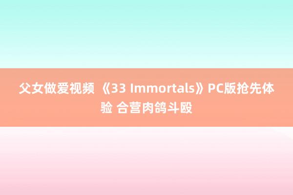 父女做爱视频 《33 Immortals》PC版抢先体验 合营肉鸽斗殴
