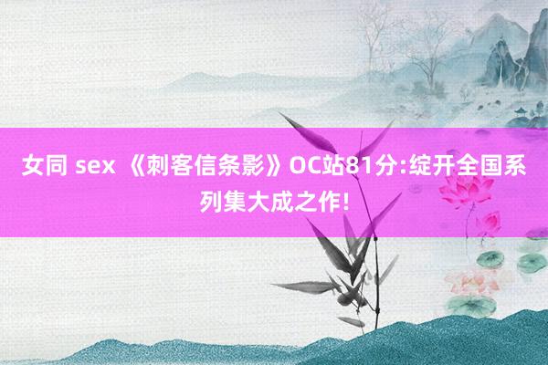 女同 sex 《刺客信条影》OC站81分:绽开全国系列集大成之作!