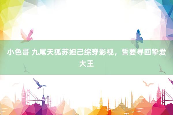 小色哥 九尾天狐苏妲己综穿影视，誓要寻回挚爱大王