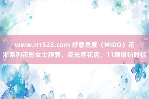 www.rrr523.com 好意思度（MIDO）花淅系列花影女士腕表，夜光莲花盘，11颗镶钻时标