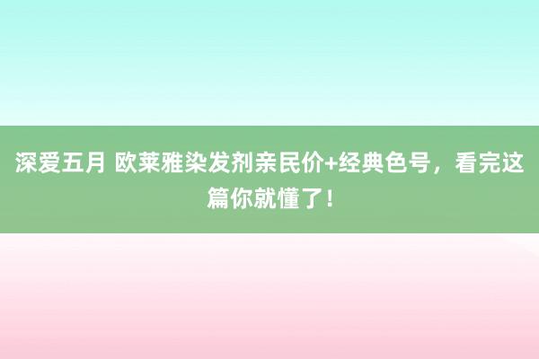 深爱五月 欧莱雅染发剂亲民价+经典色号，看完这篇你就懂了！