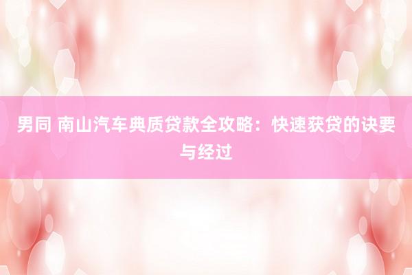 男同 南山汽车典质贷款全攻略：快速获贷的诀要与经过