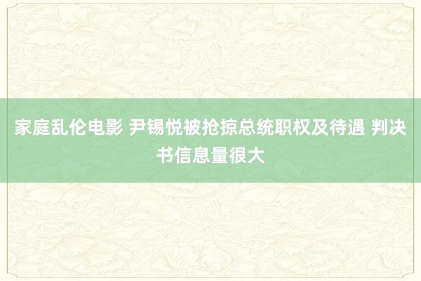 家庭乱伦电影 尹锡悦被抢掠总统职权及待遇 判决书信息量很大