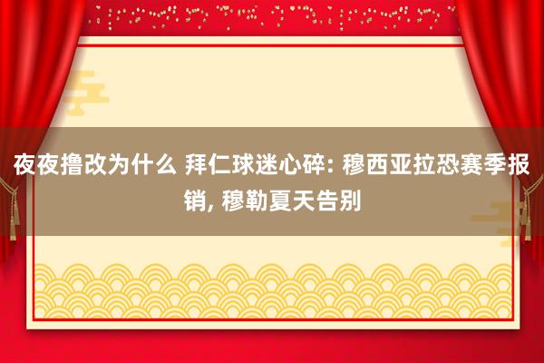 夜夜撸改为什么 拜仁球迷心碎: 穆西亚拉恐赛季报销, 穆勒夏天告别