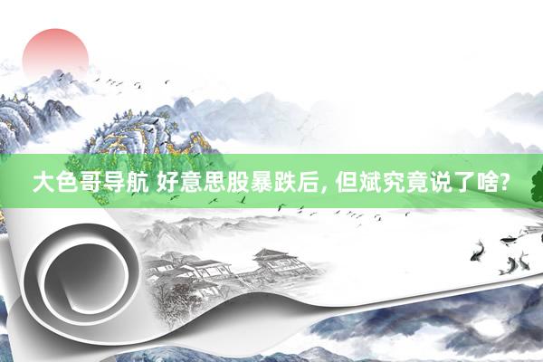 大色哥导航 好意思股暴跌后, 但斌究竟说了啥?