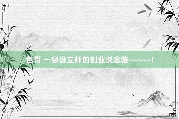 色哥 一级设立师的创业说念路~~~~~!