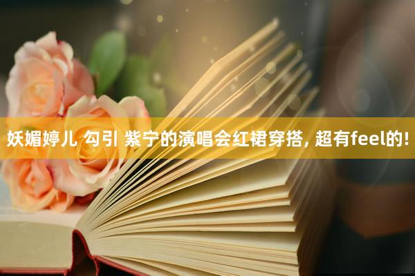 妖媚婷儿 勾引 紫宁的演唱会红裙穿搭, 超有feel的!