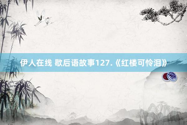 伊人在线 歇后语故事127.《红楼可怜泪》