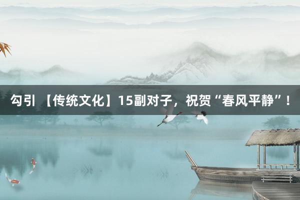 勾引 【传统文化】15副对子，祝贺“春风平静”！