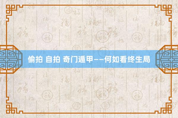 偷拍 自拍 奇门遁甲——何如看终生局