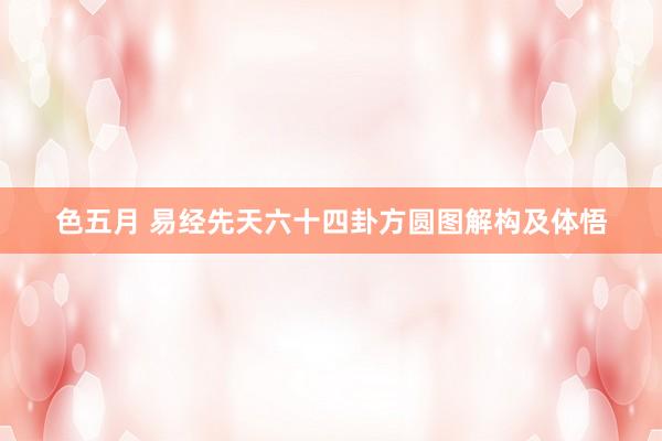 色五月 易经先天六十四卦方圆图解构及体悟