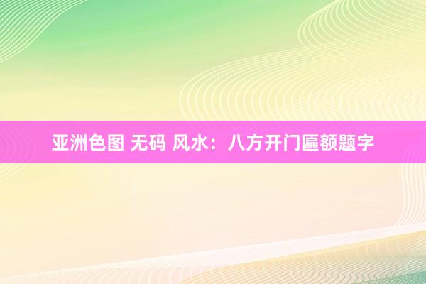 亚洲色图 无码 风水：八方开门匾额题字