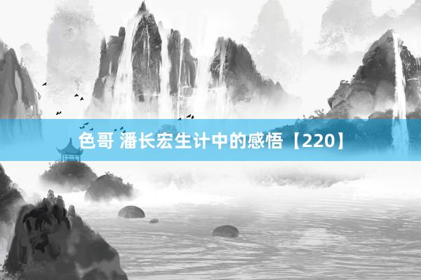 色哥 潘长宏生计中的感悟【220】