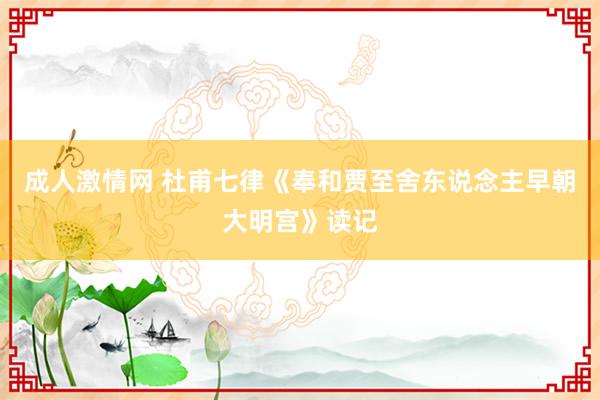 成人激情网 杜甫七律《奉和贾至舍东说念主早朝大明宫》读记