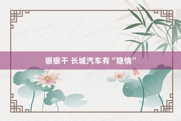 狠狠干 长城汽车有“隐情”